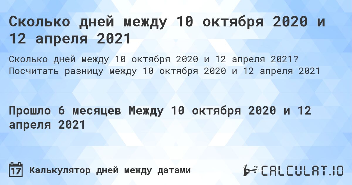 Сколько дней между 10 октября 2020 и 12 апреля 2021. Посчитать разницу между 10 октября 2020 и 12 апреля 2021