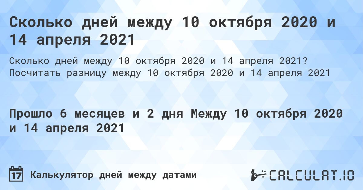 Сколько дней между 10 октября 2020 и 14 апреля 2021. Посчитать разницу между 10 октября 2020 и 14 апреля 2021