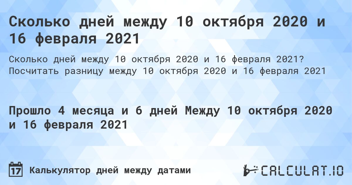 Сколько дней между 10 октября 2020 и 16 февраля 2021. Посчитать разницу между 10 октября 2020 и 16 февраля 2021