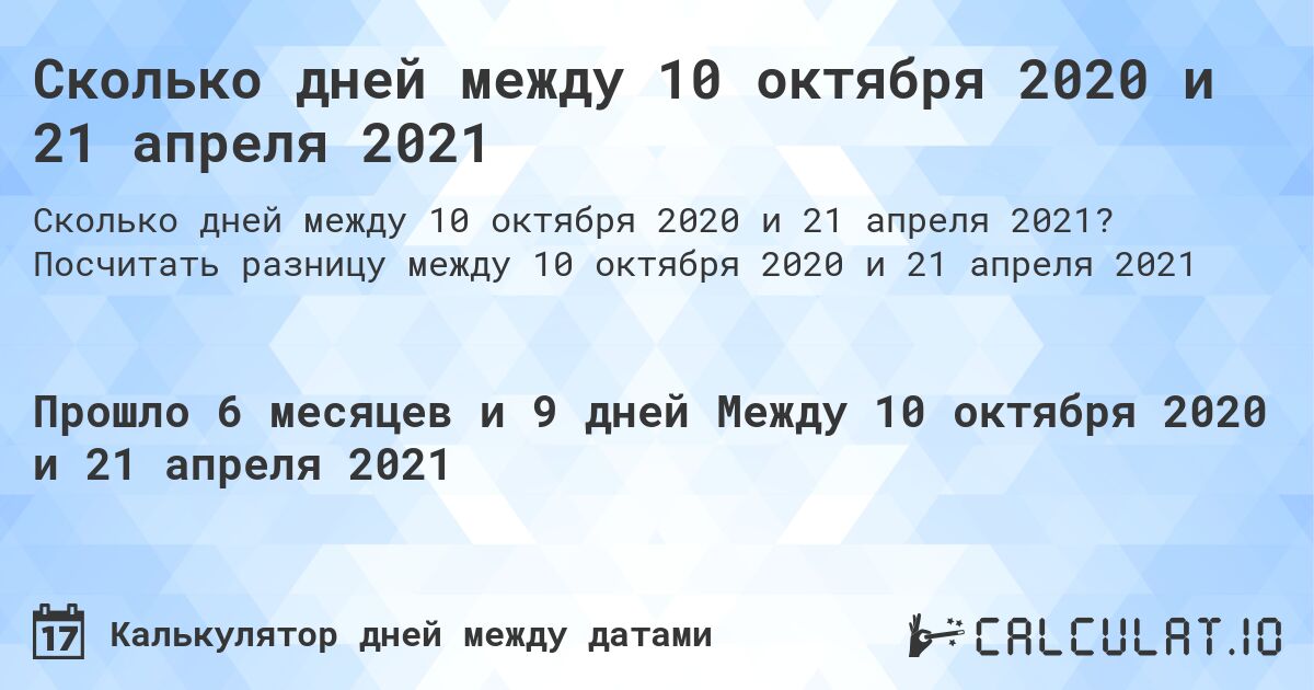Сколько дней между 10 октября 2020 и 21 апреля 2021. Посчитать разницу между 10 октября 2020 и 21 апреля 2021