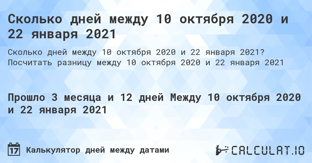 Сколько дней между 10 октября 2020 и 22 января 2021. Посчитать разницу между 10 октября 2020 и 22 января 2021