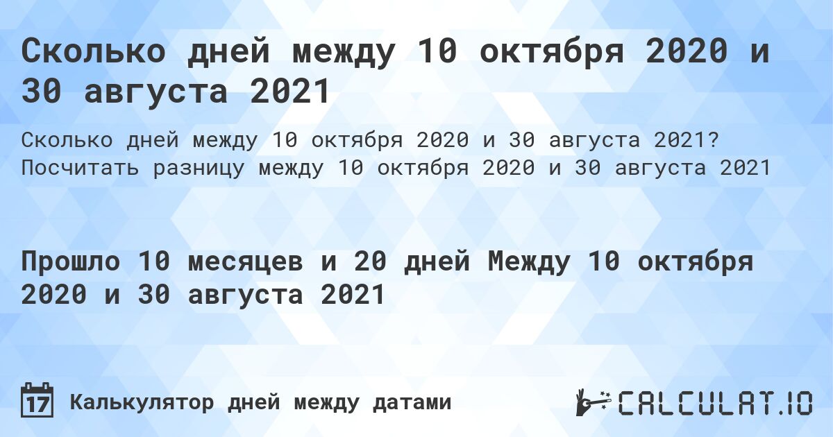 Сколько дней между 10 октября 2020 и 30 августа 2021. Посчитать разницу между 10 октября 2020 и 30 августа 2021