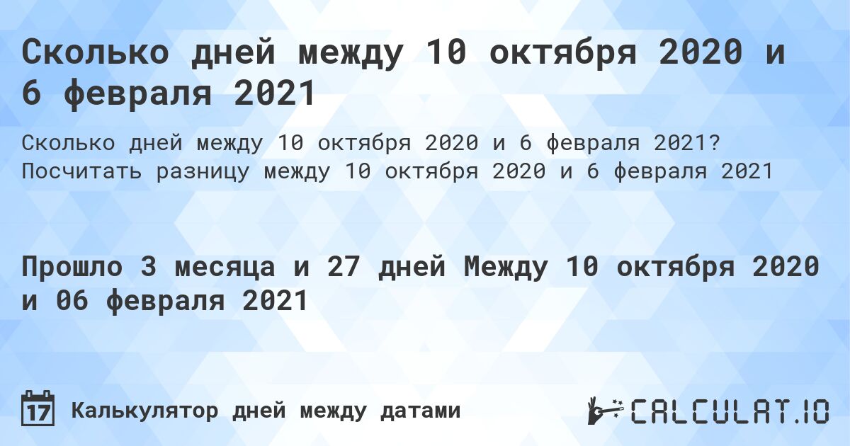 Сколько дней между 10 октября 2020 и 6 февраля 2021. Посчитать разницу между 10 октября 2020 и 6 февраля 2021