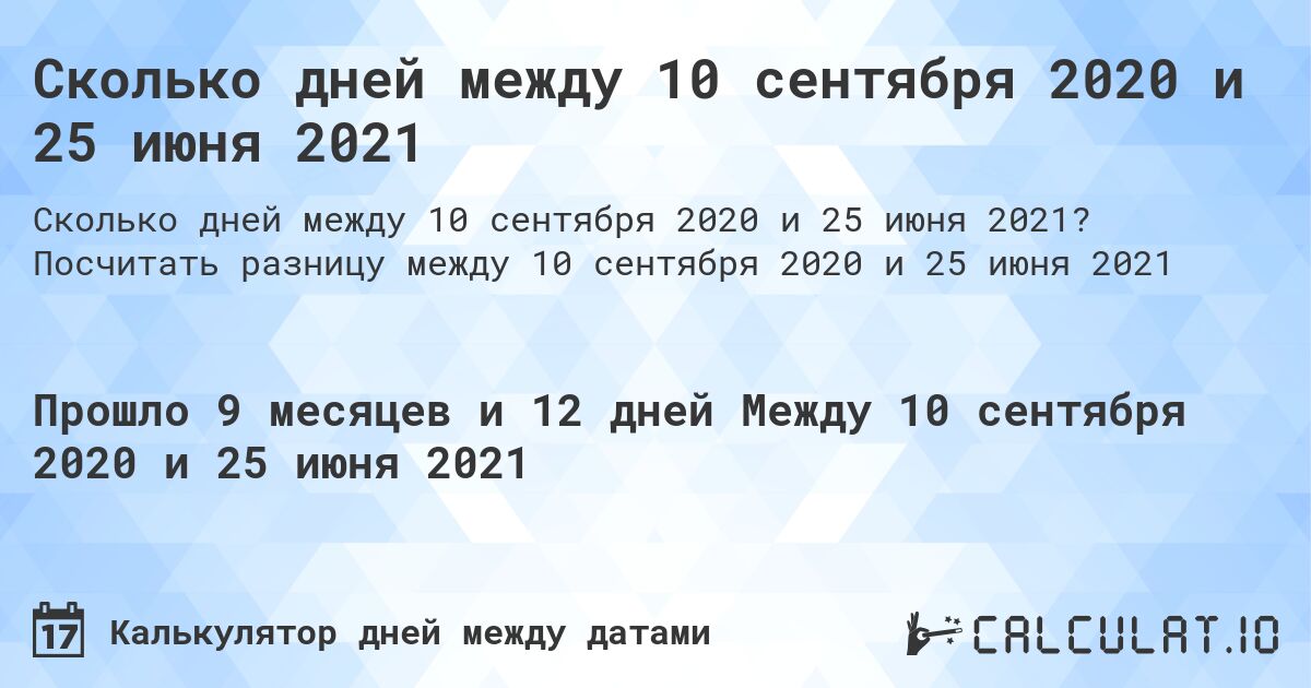 Сколько дней между 10 сентября 2020 и 25 июня 2021. Посчитать разницу между 10 сентября 2020 и 25 июня 2021
