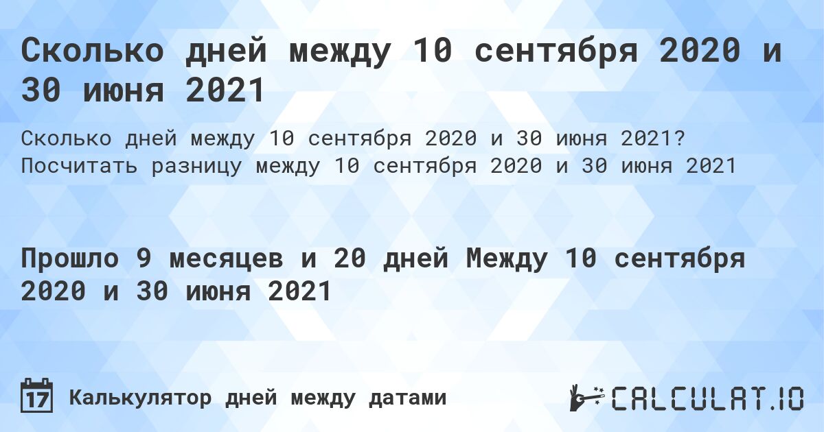 Сколько дней между 10 сентября 2020 и 30 июня 2021. Посчитать разницу между 10 сентября 2020 и 30 июня 2021