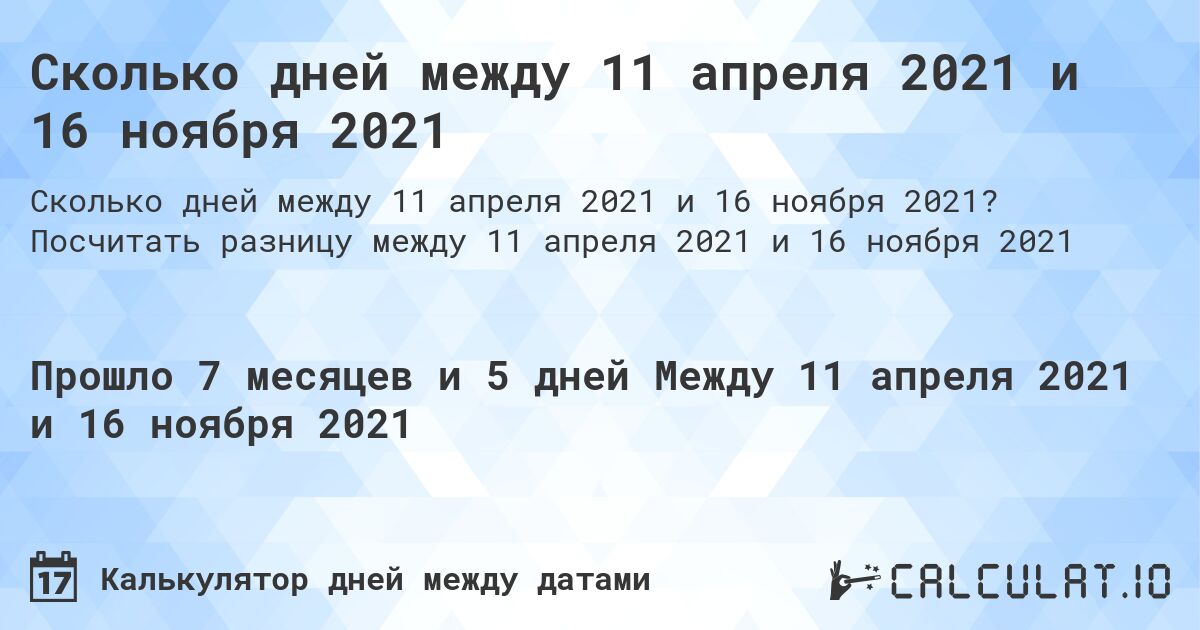 Сколько дней между 11 апреля 2021 и 16 ноября 2021. Посчитать разницу между 11 апреля 2021 и 16 ноября 2021