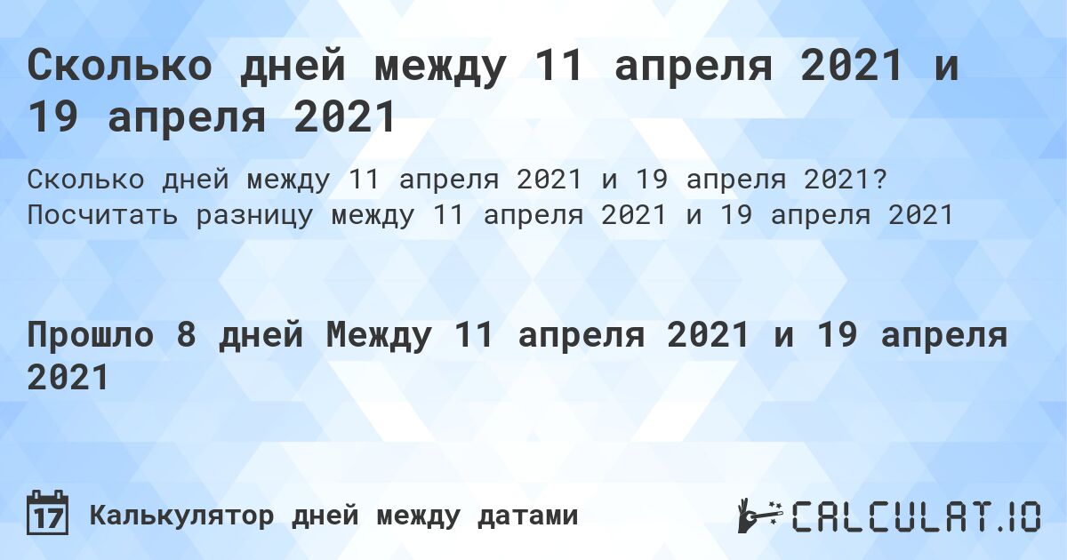 Сколько дней между 11 апреля 2021 и 19 апреля 2021. Посчитать разницу между 11 апреля 2021 и 19 апреля 2021