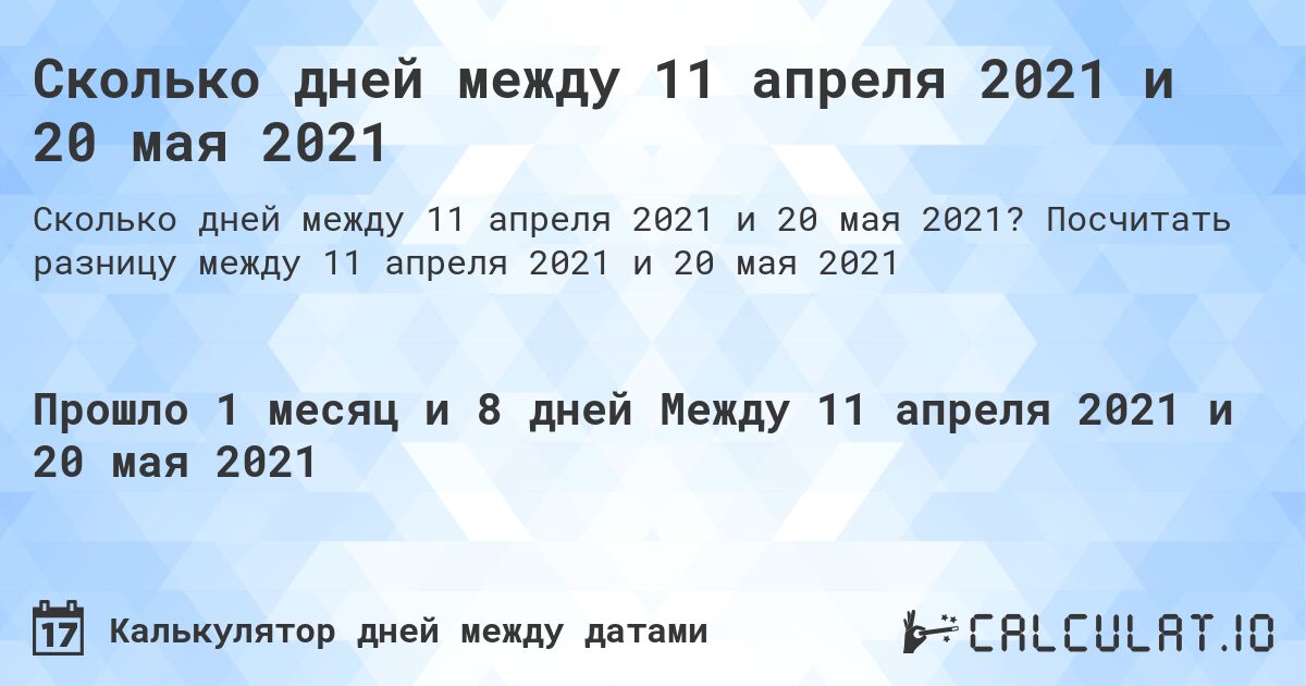 Сколько дней между 11 апреля 2021 и 20 мая 2021. Посчитать разницу между 11 апреля 2021 и 20 мая 2021
