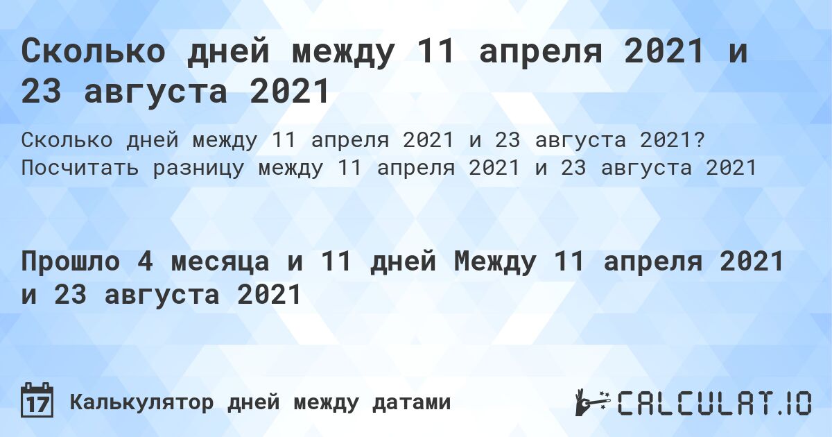 Сколько дней между 11 апреля 2021 и 23 августа 2021. Посчитать разницу между 11 апреля 2021 и 23 августа 2021