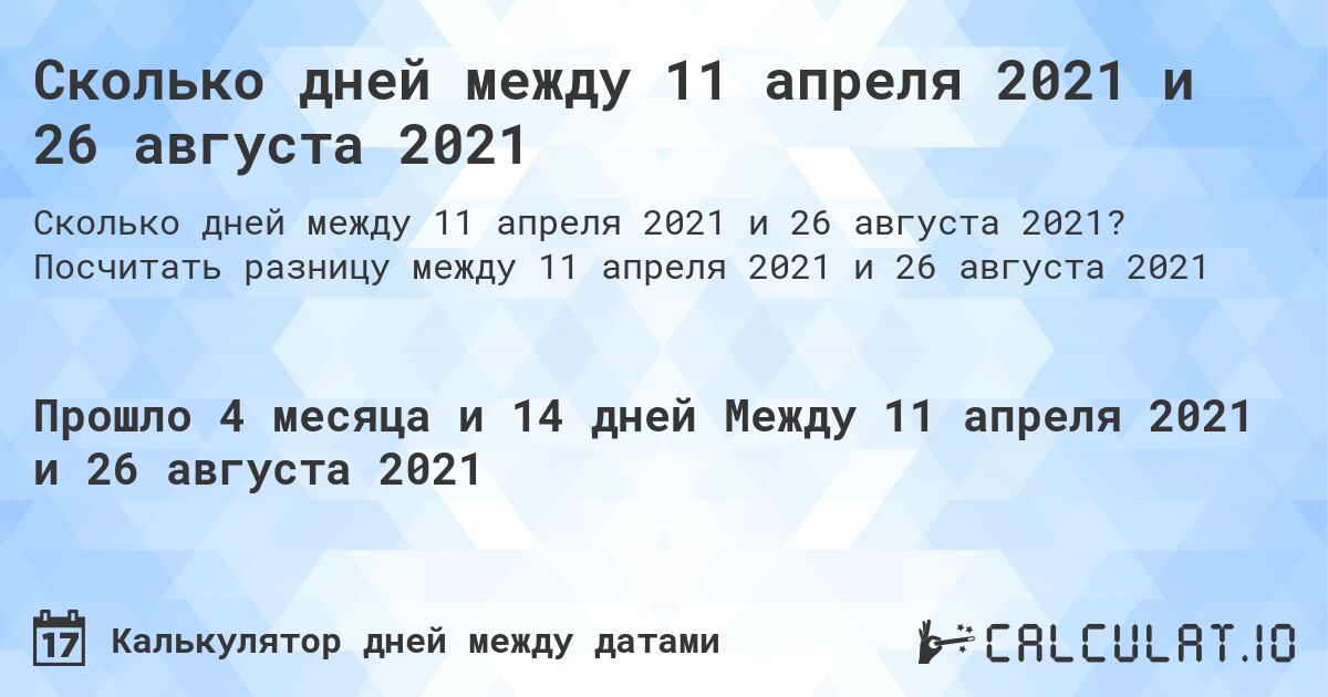 Сколько дней между 11 апреля 2021 и 26 августа 2021. Посчитать разницу между 11 апреля 2021 и 26 августа 2021