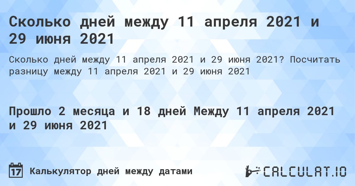 Сколько дней между 11 апреля 2021 и 29 июня 2021. Посчитать разницу между 11 апреля 2021 и 29 июня 2021