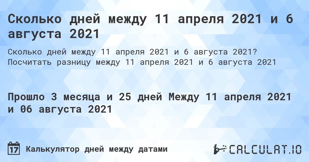 Сколько дней между 11 апреля 2021 и 6 августа 2021. Посчитать разницу между 11 апреля 2021 и 6 августа 2021