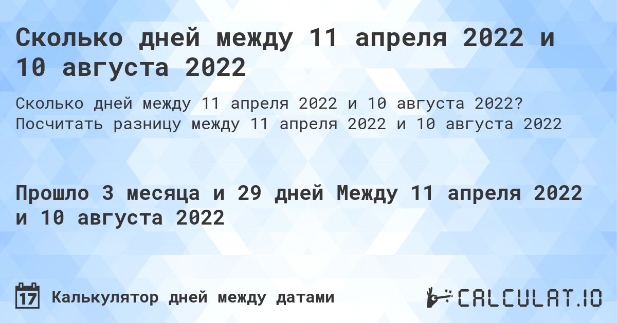 Сколько дней между 11 апреля 2022 и 10 августа 2022. Посчитать разницу между 11 апреля 2022 и 10 августа 2022
