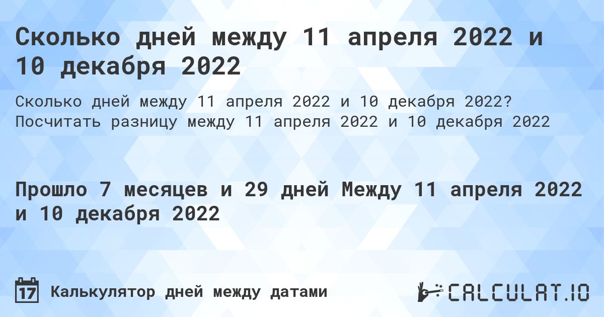 Сколько дней между 11 апреля 2022 и 10 декабря 2022. Посчитать разницу между 11 апреля 2022 и 10 декабря 2022