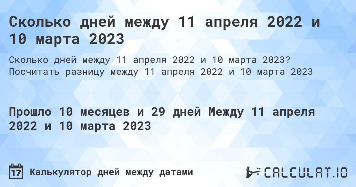 Сколько дней между 11 апреля 2022 и 10 марта 2023. Посчитать разницу между 11 апреля 2022 и 10 марта 2023
