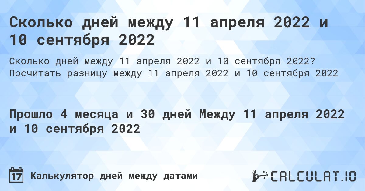 Сколько дней между 11 апреля 2022 и 10 сентября 2022. Посчитать разницу между 11 апреля 2022 и 10 сентября 2022