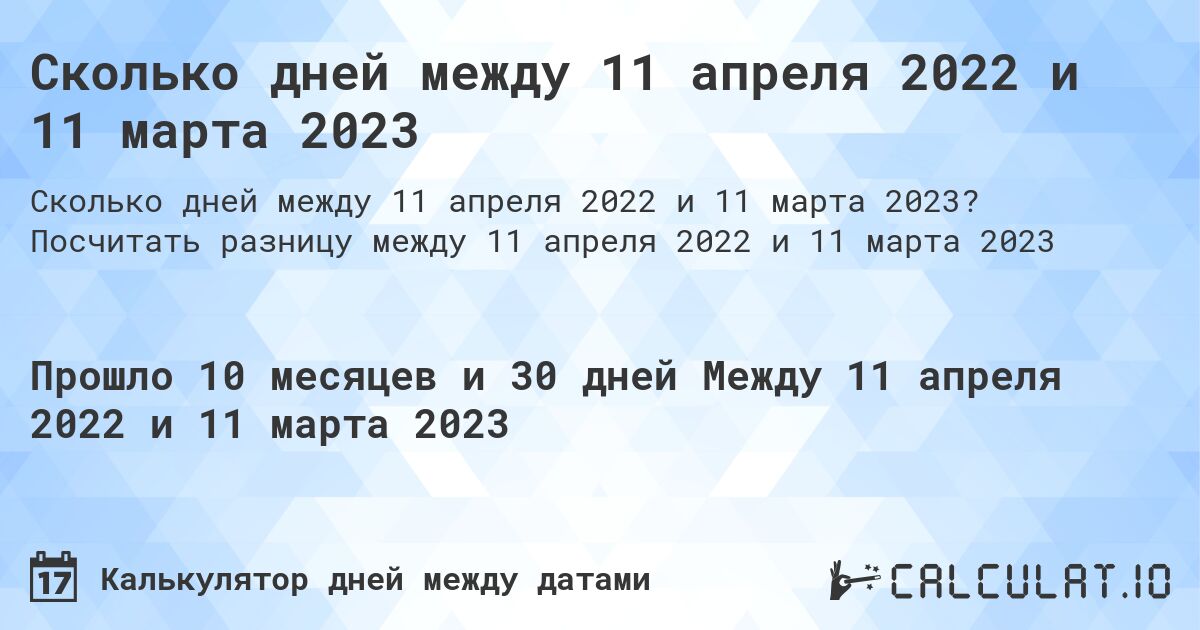 Сколько дней между 11 апреля 2022 и 11 марта 2023. Посчитать разницу между 11 апреля 2022 и 11 марта 2023