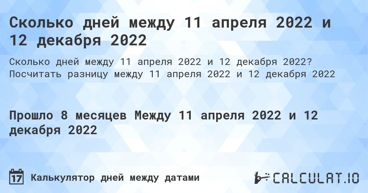 Сколько дней между 11 апреля 2022 и 12 декабря 2022. Посчитать разницу между 11 апреля 2022 и 12 декабря 2022