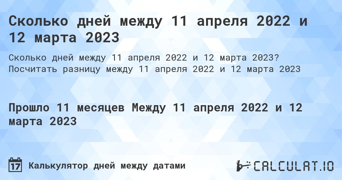 Сколько дней между 11 апреля 2022 и 12 марта 2023. Посчитать разницу между 11 апреля 2022 и 12 марта 2023