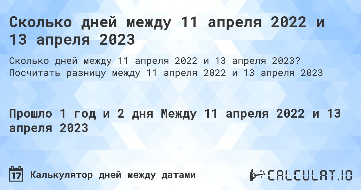 Сколько дней между 11 апреля 2022 и 13 апреля 2023. Посчитать разницу между 11 апреля 2022 и 13 апреля 2023