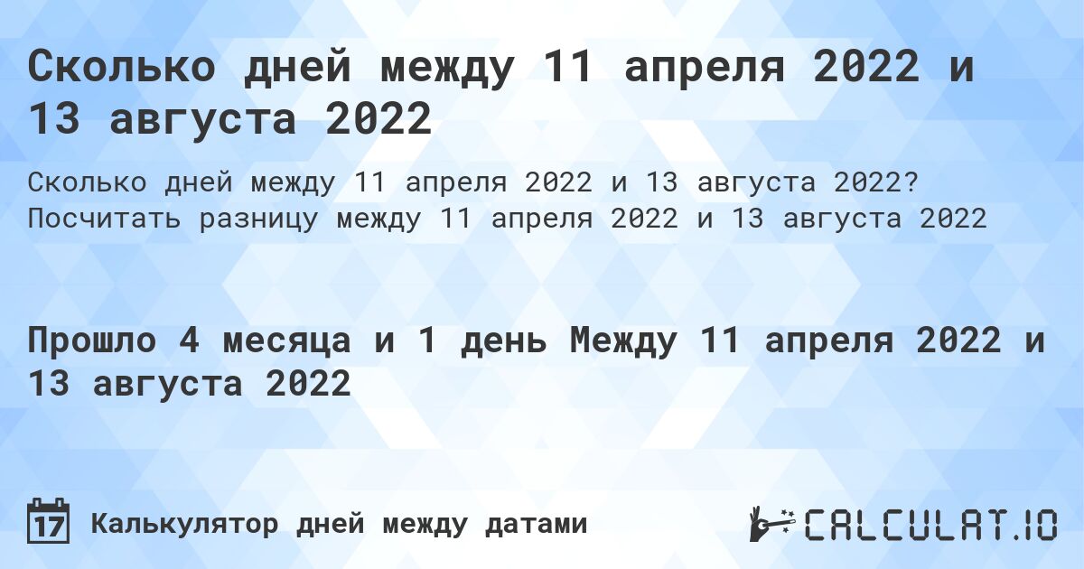 Сколько дней между 11 апреля 2022 и 13 августа 2022. Посчитать разницу между 11 апреля 2022 и 13 августа 2022