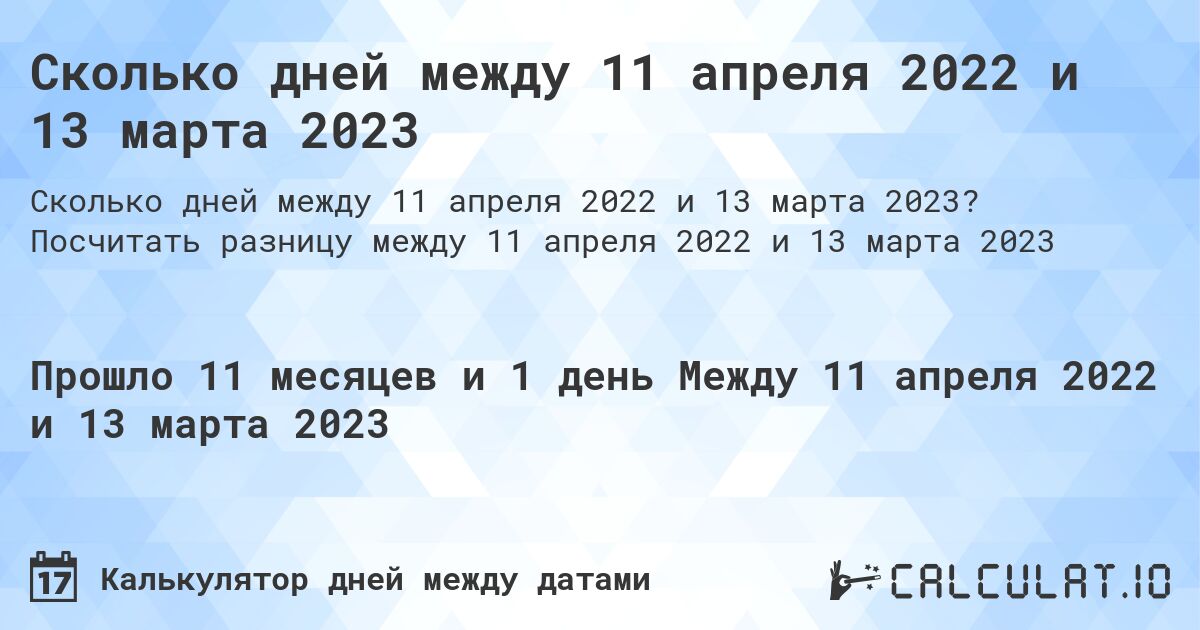 Сколько дней между 11 апреля 2022 и 13 марта 2023. Посчитать разницу между 11 апреля 2022 и 13 марта 2023