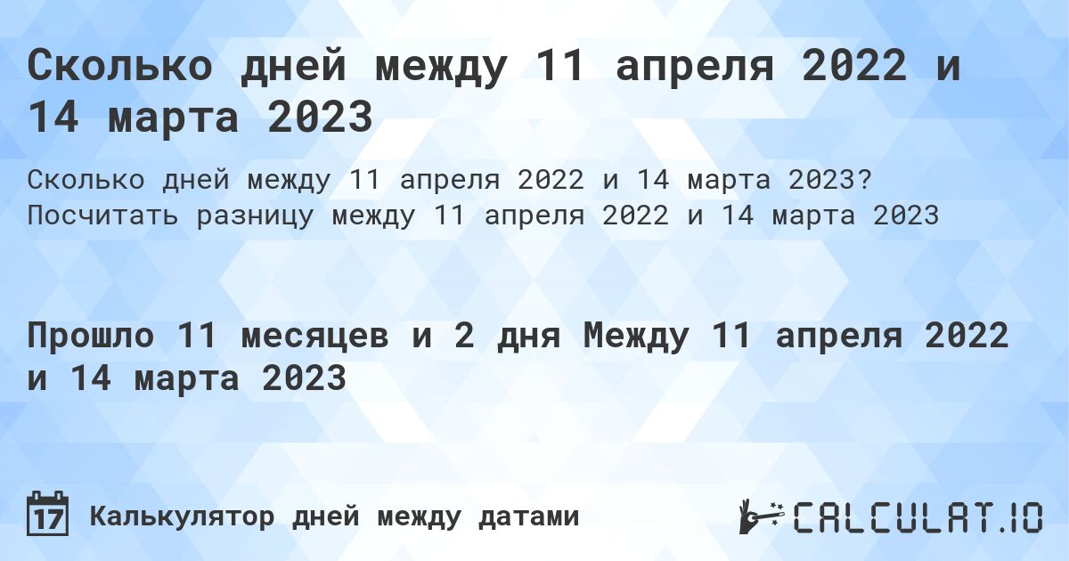 Сколько дней между 11 апреля 2022 и 14 марта 2023. Посчитать разницу между 11 апреля 2022 и 14 марта 2023
