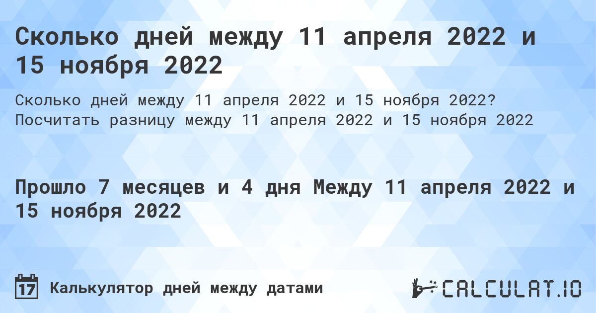Сколько дней между 11 апреля 2022 и 15 ноября 2022. Посчитать разницу между 11 апреля 2022 и 15 ноября 2022
