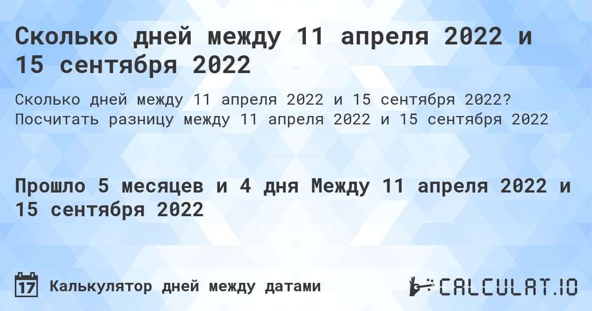 Сколько дней между 11 апреля 2022 и 15 сентября 2022. Посчитать разницу между 11 апреля 2022 и 15 сентября 2022
