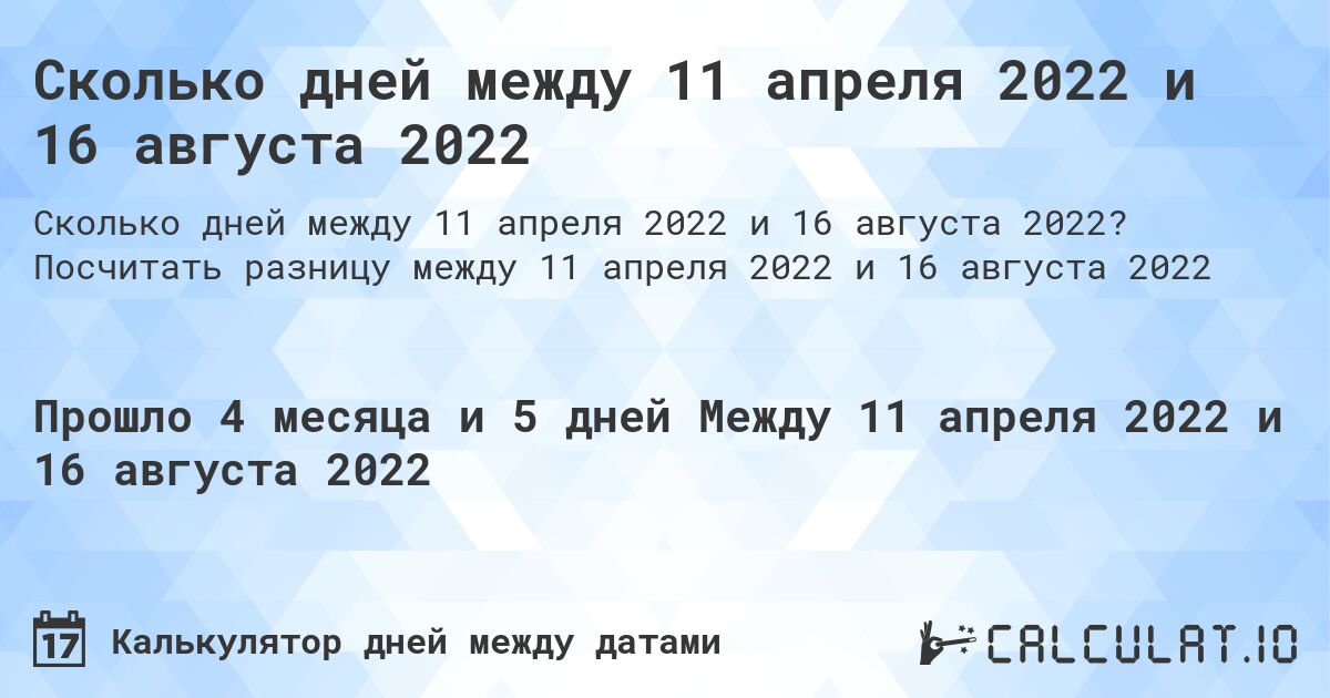 Сколько дней между 11 апреля 2022 и 16 августа 2022. Посчитать разницу между 11 апреля 2022 и 16 августа 2022