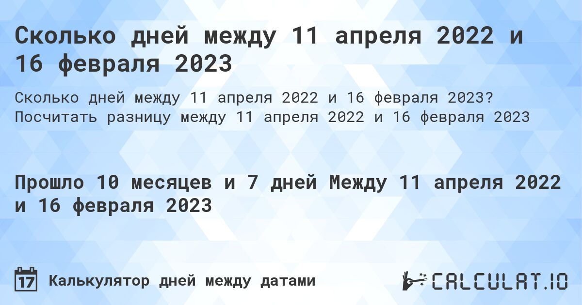Сколько дней между 11 апреля 2022 и 16 февраля 2023. Посчитать разницу между 11 апреля 2022 и 16 февраля 2023