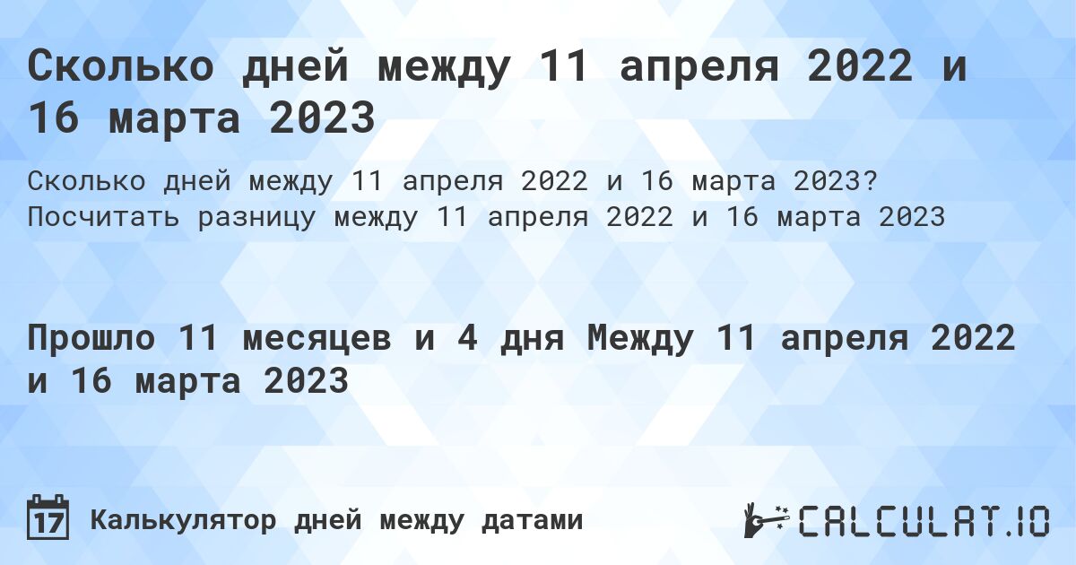 Сколько дней между 11 апреля 2022 и 16 марта 2023. Посчитать разницу между 11 апреля 2022 и 16 марта 2023