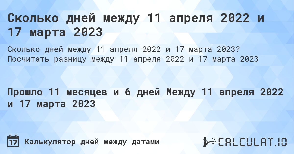 Сколько дней между 11 апреля 2022 и 17 марта 2023. Посчитать разницу между 11 апреля 2022 и 17 марта 2023