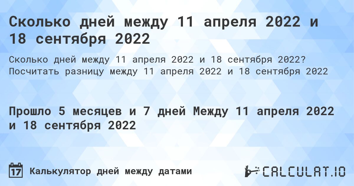 Сколько дней между 11 апреля 2022 и 18 сентября 2022. Посчитать разницу между 11 апреля 2022 и 18 сентября 2022