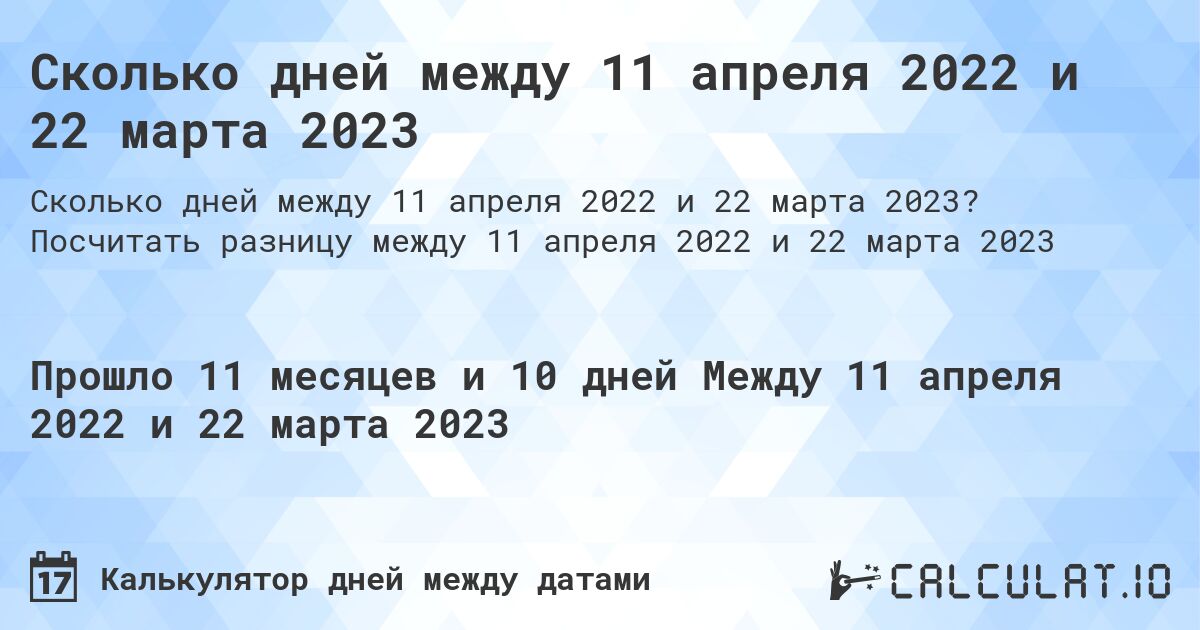 Сколько дней между 11 апреля 2022 и 22 марта 2023. Посчитать разницу между 11 апреля 2022 и 22 марта 2023