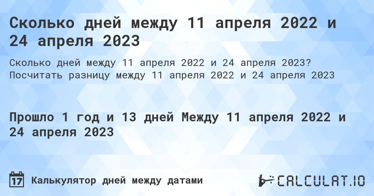 Сколько дней между 11 апреля 2022 и 24 апреля 2023. Посчитать разницу между 11 апреля 2022 и 24 апреля 2023