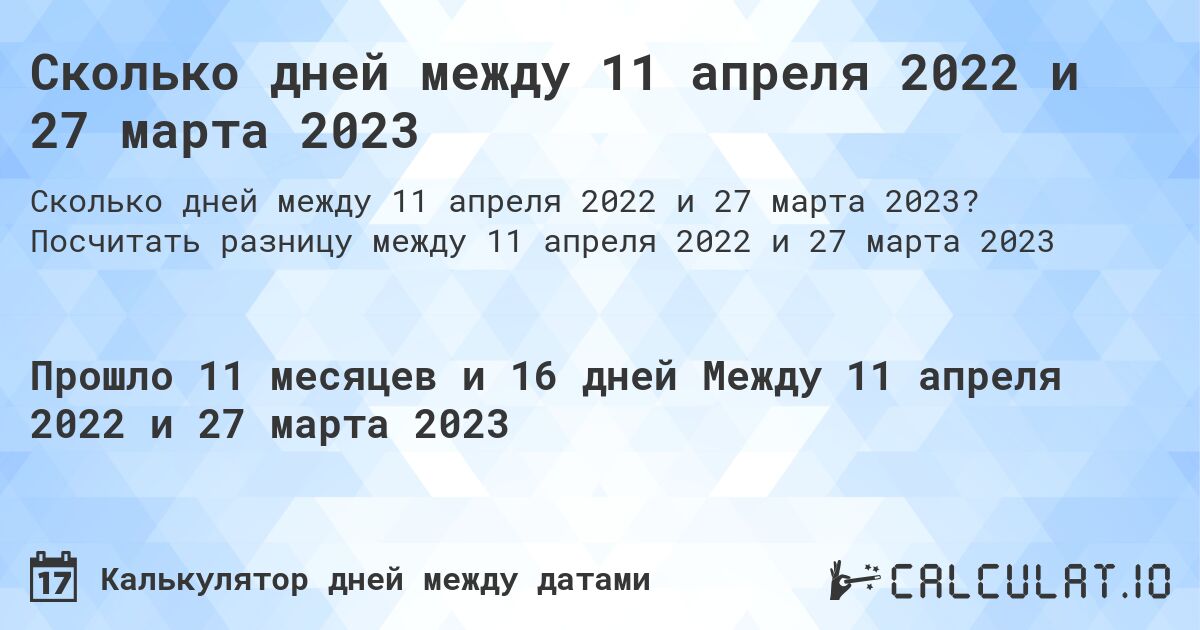 Сколько дней между 11 апреля 2022 и 27 марта 2023. Посчитать разницу между 11 апреля 2022 и 27 марта 2023
