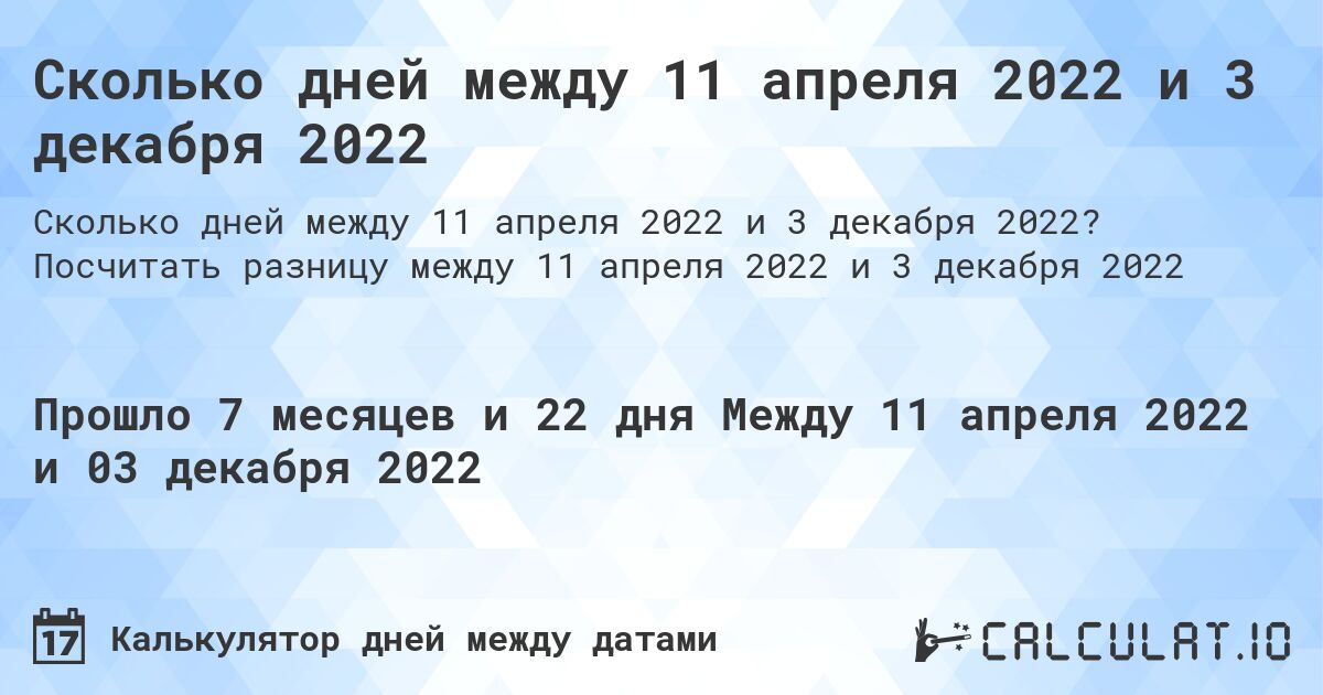 Сколько дней между 11 апреля 2022 и 3 декабря 2022. Посчитать разницу между 11 апреля 2022 и 3 декабря 2022
