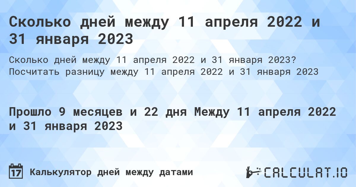 Сколько дней между 11 апреля 2022 и 31 января 2023. Посчитать разницу между 11 апреля 2022 и 31 января 2023