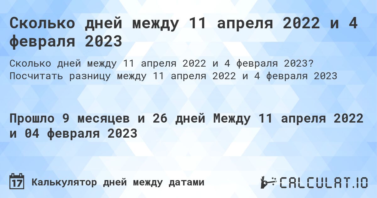 Сколько дней между 11 апреля 2022 и 4 февраля 2023. Посчитать разницу между 11 апреля 2022 и 4 февраля 2023