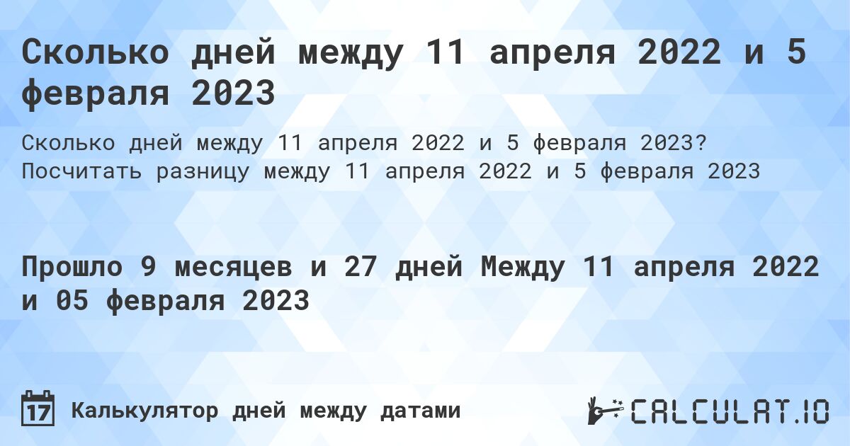 Сколько дней между 11 апреля 2022 и 5 февраля 2023. Посчитать разницу между 11 апреля 2022 и 5 февраля 2023