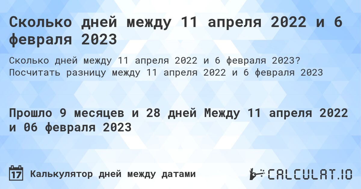 Сколько дней между 11 апреля 2022 и 6 февраля 2023. Посчитать разницу между 11 апреля 2022 и 6 февраля 2023