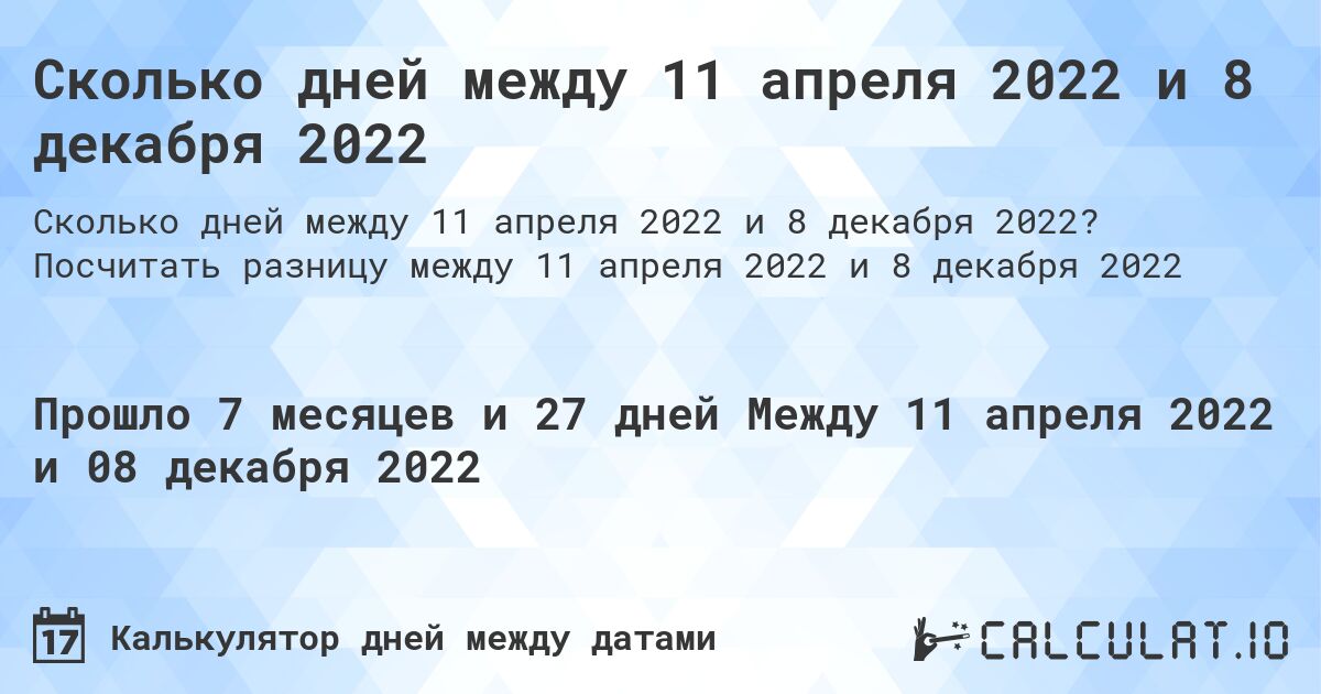 Сколько дней между 11 апреля 2022 и 8 декабря 2022. Посчитать разницу между 11 апреля 2022 и 8 декабря 2022