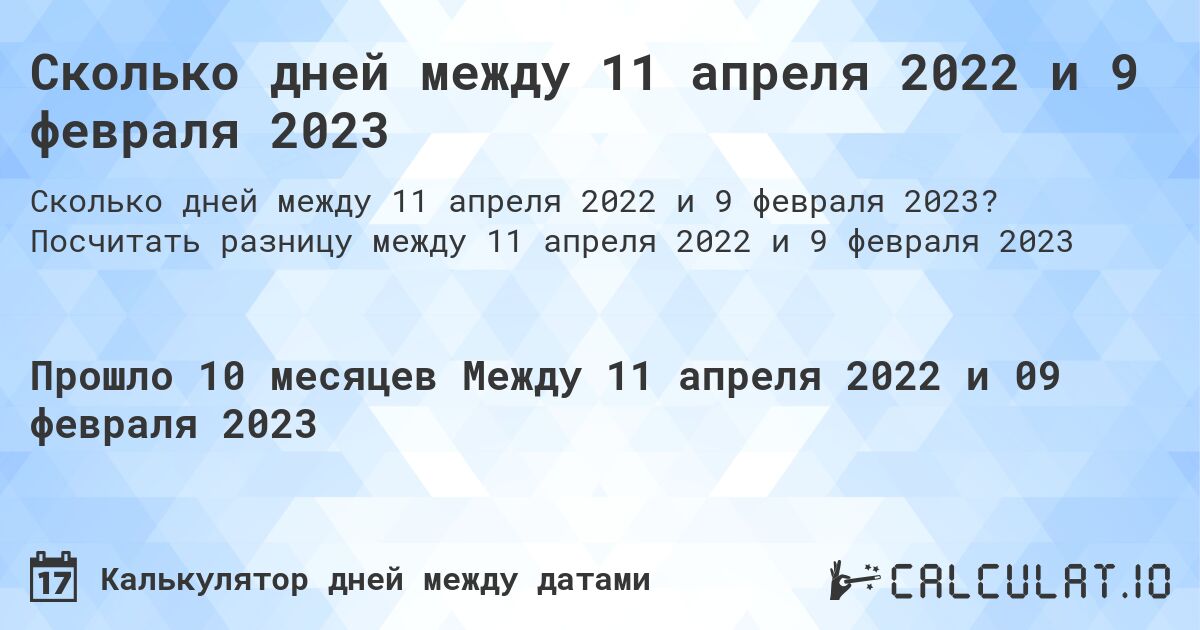 Сколько дней между 11 апреля 2022 и 9 февраля 2023. Посчитать разницу между 11 апреля 2022 и 9 февраля 2023
