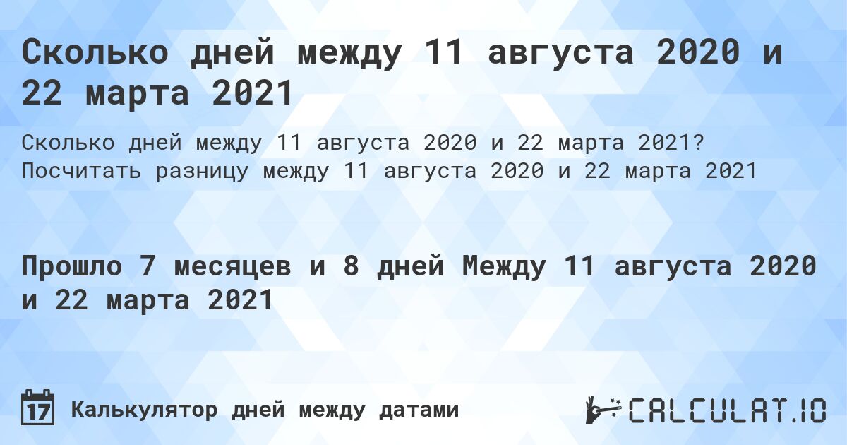 Сколько дней между 11 августа 2020 и 22 марта 2021. Посчитать разницу между 11 августа 2020 и 22 марта 2021