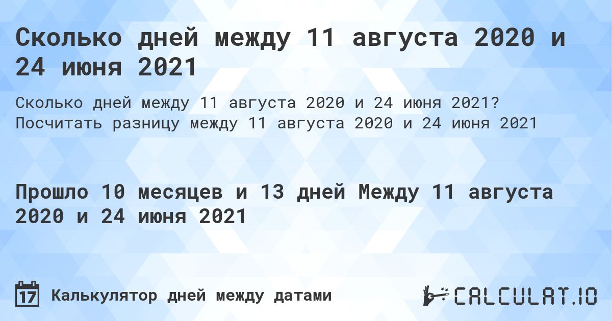 Сколько дней между 11 августа 2020 и 24 июня 2021. Посчитать разницу между 11 августа 2020 и 24 июня 2021