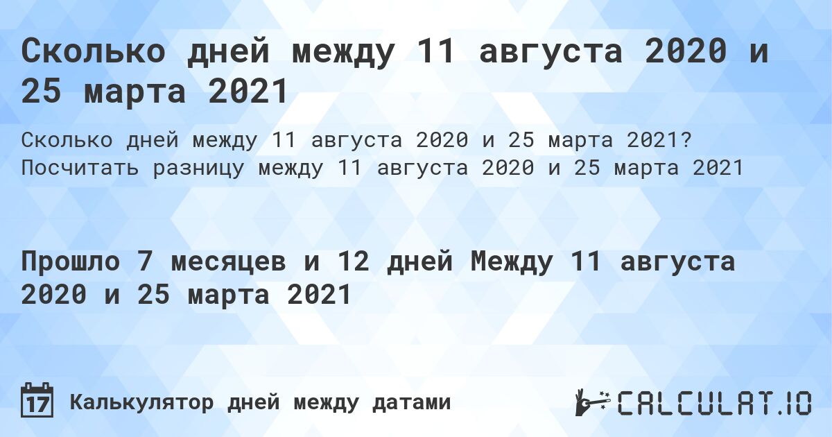 Сколько дней между 11 августа 2020 и 25 марта 2021. Посчитать разницу между 11 августа 2020 и 25 марта 2021