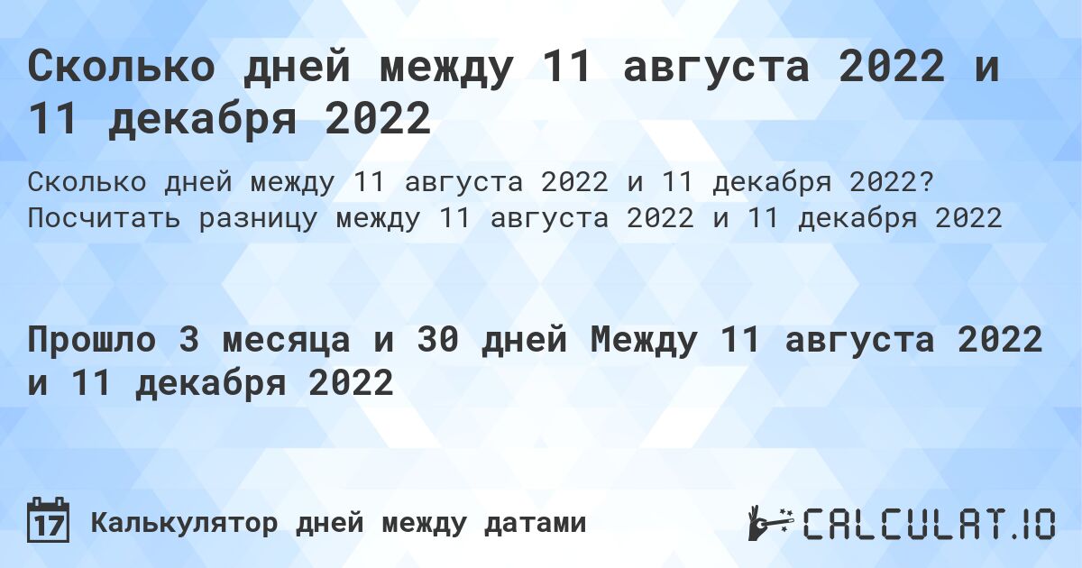 Сколько дней между 11 августа 2022 и 11 декабря 2022. Посчитать разницу между 11 августа 2022 и 11 декабря 2022