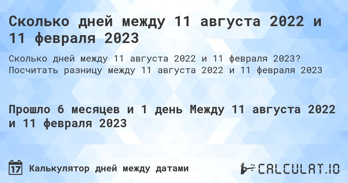 Сколько дней между 11 августа 2022 и 11 февраля 2023. Посчитать разницу между 11 августа 2022 и 11 февраля 2023