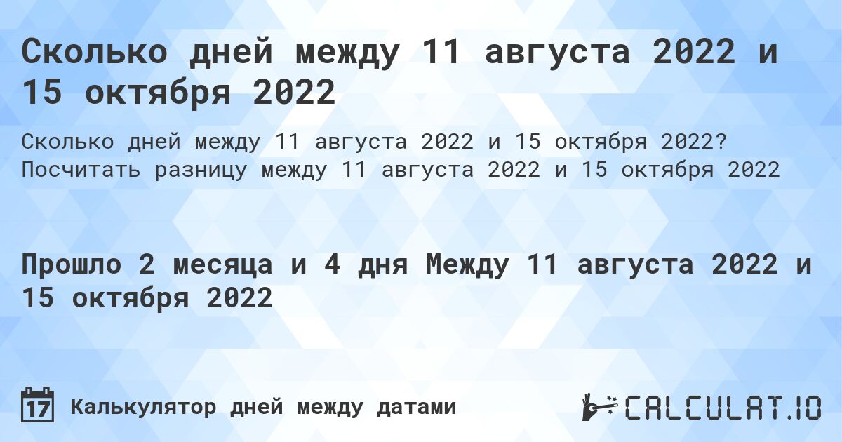 Сколько дней между 11 августа 2022 и 15 октября 2022. Посчитать разницу между 11 августа 2022 и 15 октября 2022